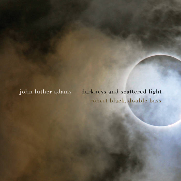John Luther Adams Darkness and Scattered Light Robert Black, double bass