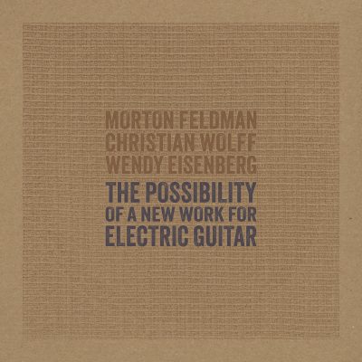 Morton Feldman Christian Wolff Wendy Eisenberg The Possibility of a New Work for Electric Guitar