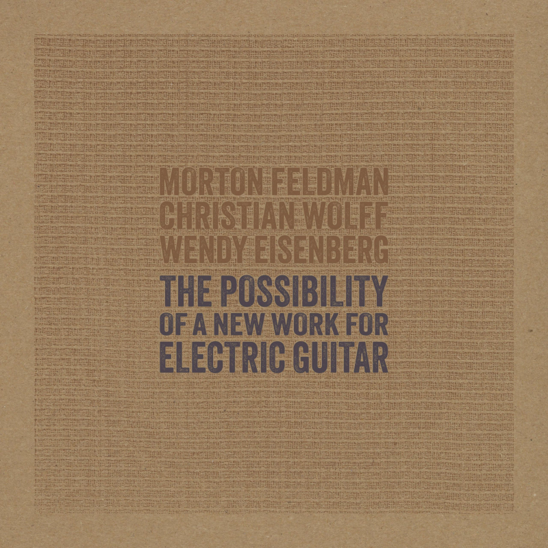 Morton Feldman Christian Wolff Wendy Eisenberg The Possibility of a New Work for Electric Guitar